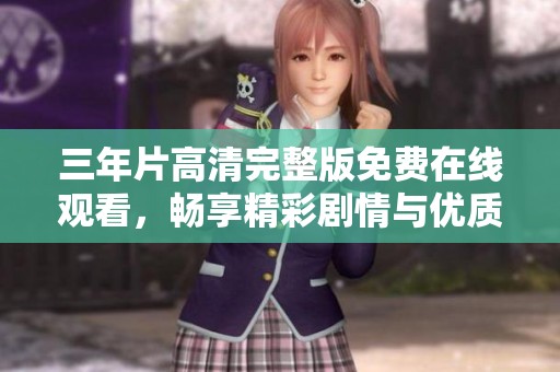 三年片高清完整版免费在线观看，畅享精彩剧情与优质画面