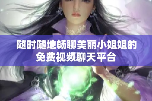 随时随地畅聊美丽小姐姐的免费视频聊天平台