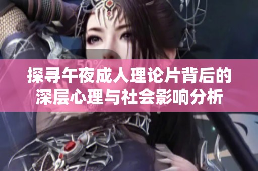 探寻午夜成人理论片背后的深层心理与社会影响分析