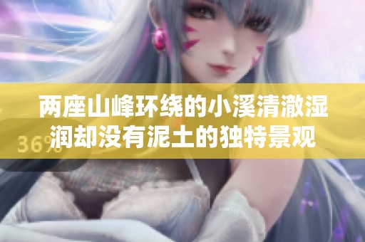 两座山峰环绕的小溪清澈湿润却没有泥土的独特景观