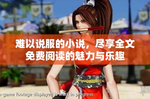 难以说服的小说，尽享全文免费阅读的魅力与乐趣