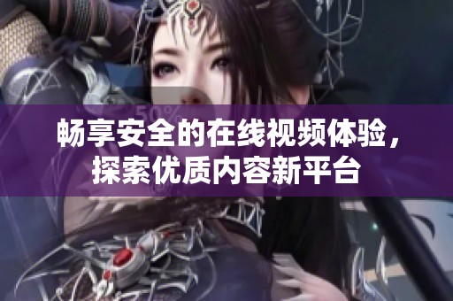 畅享安全的在线视频体验，探索优质内容新平台