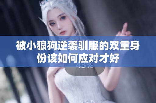 被小狼狗逆袭驯服的双重身份该如何应对才好