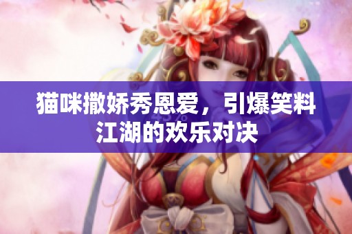 猫咪撒娇秀恩爱，引爆笑料江湖的欢乐对决