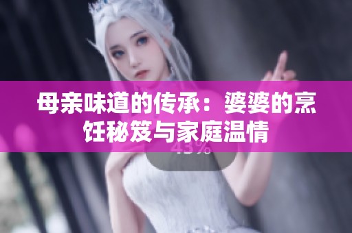 母亲味道的传承：婆婆的烹饪秘笈与家庭温情