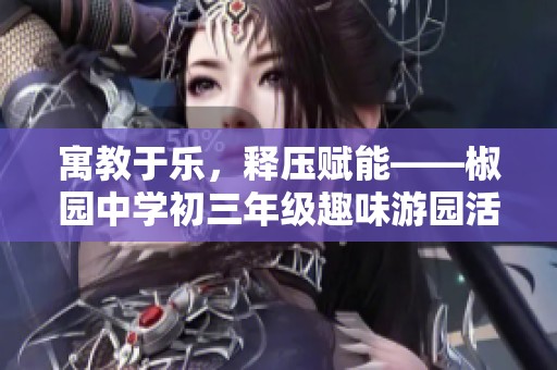 寓教于乐，释压赋能——椒园中学初三年级趣味游园活动精彩开展