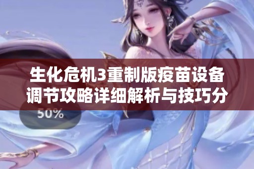 生化危机3重制版疫苗设备调节攻略详细解析与技巧分享