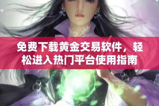 免费下载黄金交易软件，轻松进入热门平台使用指南