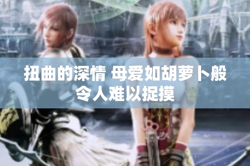 扭曲的深情 母爱如胡萝卜般令人难以捉摸