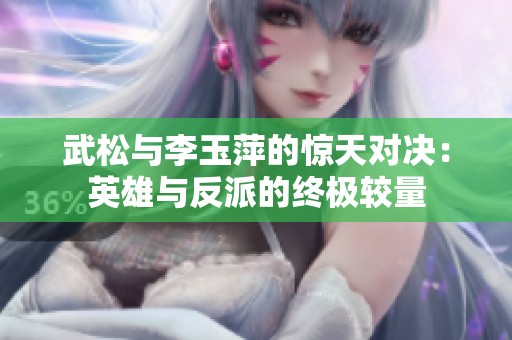 武松与李玉萍的惊天对决：英雄与反派的终极较量