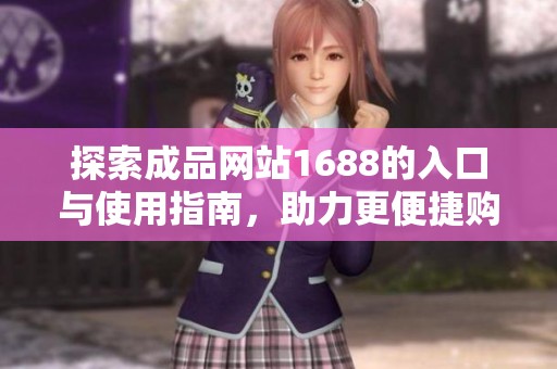 探索成品网站1688的入口与使用指南，助力更便捷购物体验