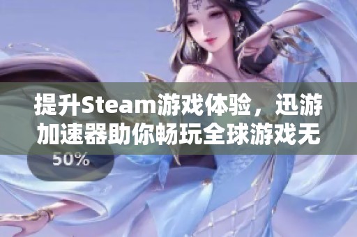 提升Steam游戏体验，迅游加速器助你畅玩全球游戏无延迟