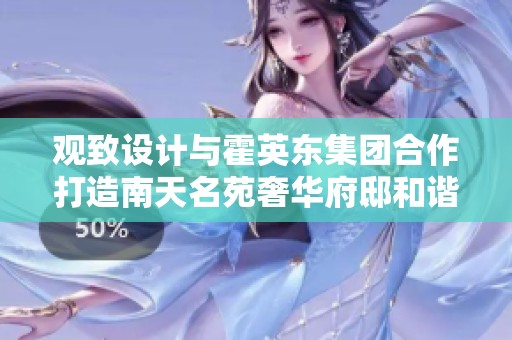 观致设计与霍英东集团合作打造南天名苑奢华府邸和谐生活空间