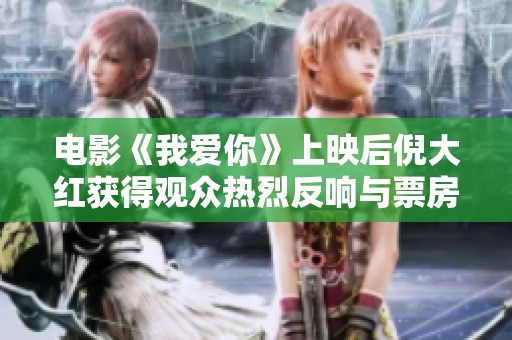 电影《我爱你》上映后倪大红获得观众热烈反响与票房佳绩