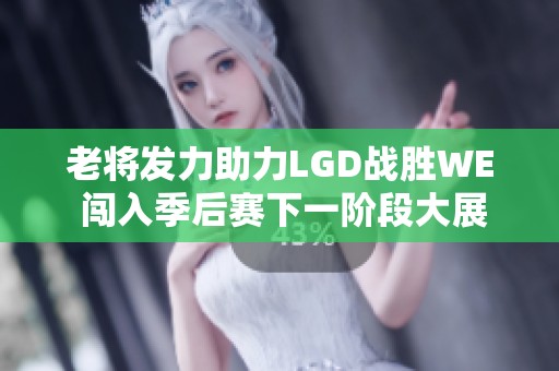 老将发力助力LGD战胜WE 闯入季后赛下一阶段大展宏图