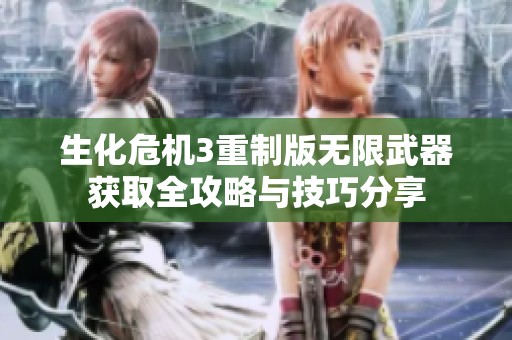 生化危机3重制版无限武器获取全攻略与技巧分享