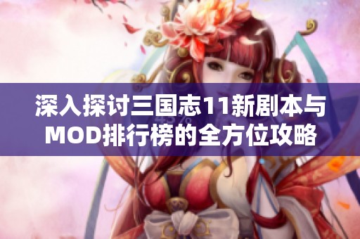 深入探讨三国志11新剧本与MOD排行榜的全方位攻略分析