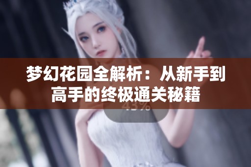 梦幻花园全解析：从新手到高手的终极通关秘籍