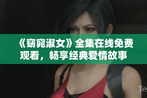 《窈窕淑女》全集在线免费观看，畅享经典爱情故事