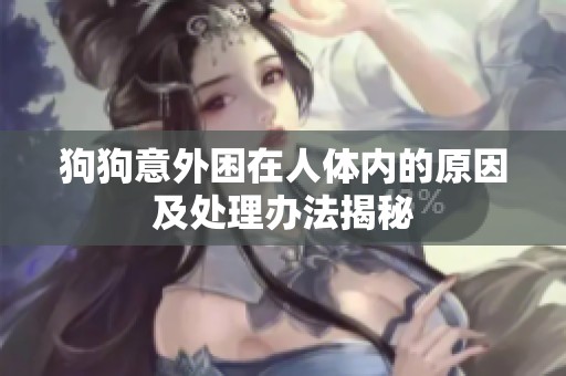 狗狗意外困在人体内的原因及处理办法揭秘