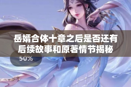 岳婿合体十章之后是否还有后续故事和原著情节揭秘