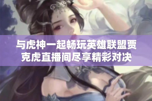 与虎神一起畅玩英雄联盟贾克虎直播间尽享精彩对决