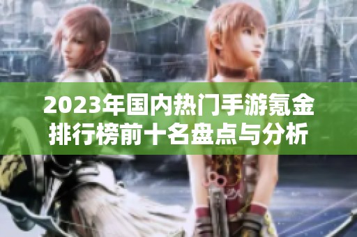 2023年国内热门手游氪金排行榜前十名盘点与分析