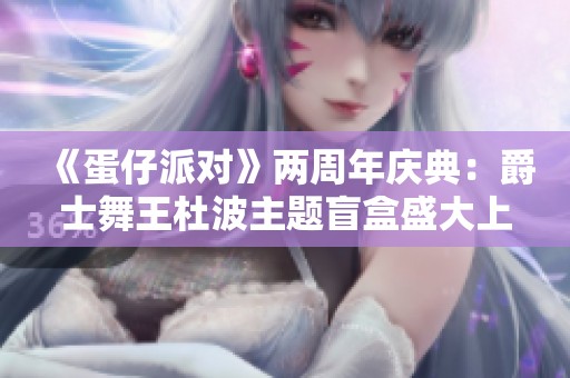 《蛋仔派对》两周年庆典：爵士舞王杜波主题盲盒盛大上线！