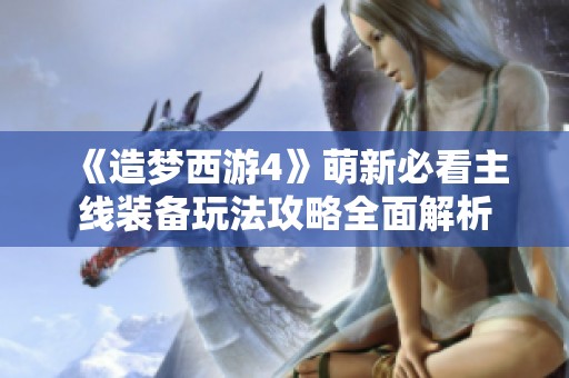 《造梦西游4》萌新必看主线装备玩法攻略全面解析