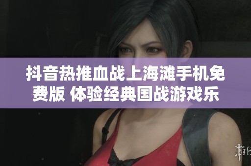 抖音热推血战上海滩手机免费版 体验经典国战游戏乐趣