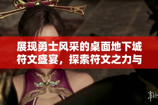 展现勇士风采的桌面地下城符文盛宴，探索符文之力与炫酷策略