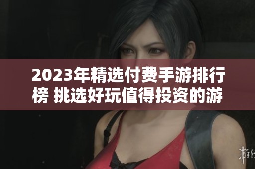 2023年精选付费手游排行榜 挑选好玩值得投资的游戏推荐