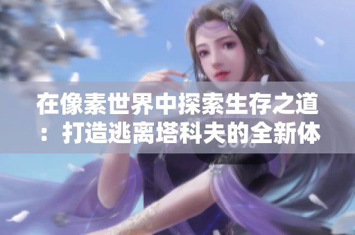 在像素世界中探索生存之道：打造逃离塔科夫的全新体验