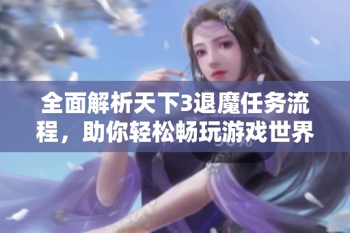 全面解析天下3退魔任务流程，助你轻松畅玩游戏世界