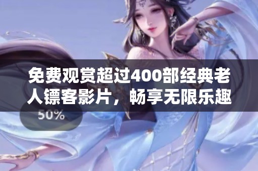 免费观赏超过400部经典老人镖客影片，畅享无限乐趣！