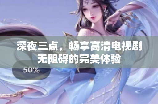 深夜三点，畅享高清电视剧无阻碍的完美体验