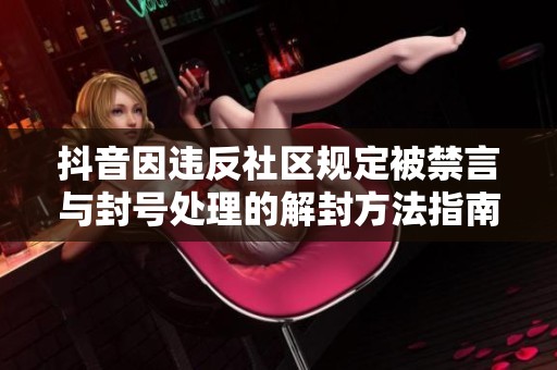 抖音因违反社区规定被禁言与封号处理的解封方法指南