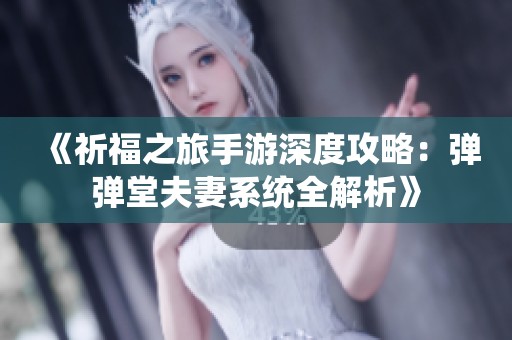 《祈福之旅手游深度攻略：弹弹堂夫妻系统全解析》