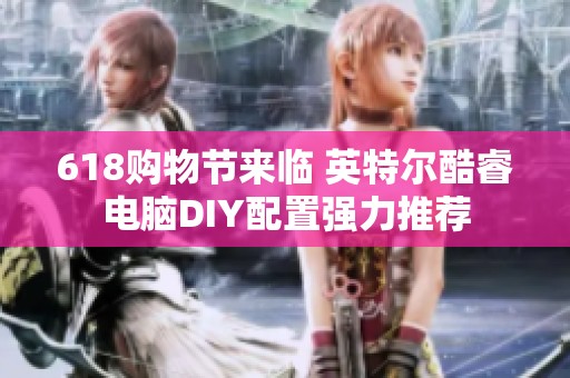 618购物节来临 英特尔酷睿电脑DIY配置强力推荐