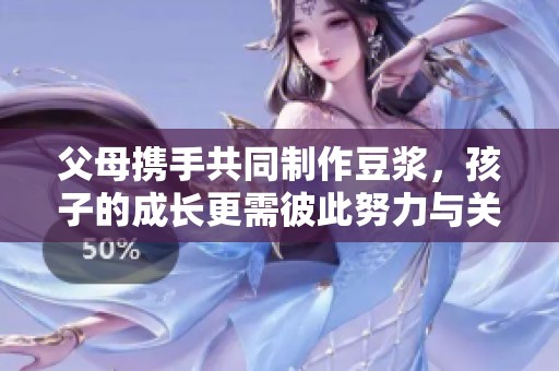 父母携手共同制作豆浆，孩子的成长更需彼此努力与关爱