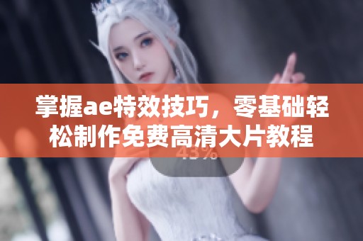 掌握ae特效技巧，零基础轻松制作免费高清大片教程