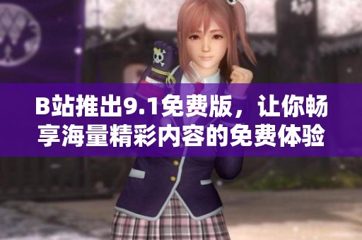 B站推出9.1免费版，让你畅享海量精彩内容的免费体验