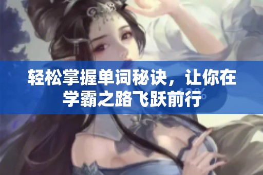轻松掌握单词秘诀，让你在学霸之路飞跃前行
