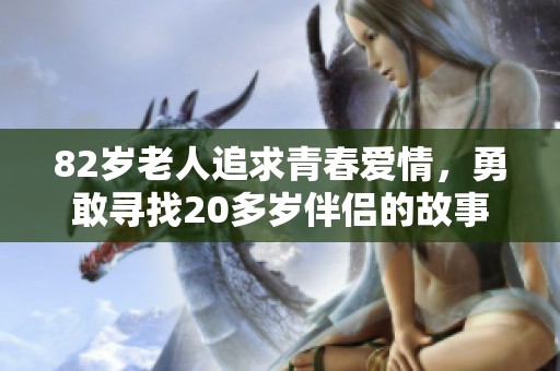 82岁老人追求青春爱情，勇敢寻找20多岁伴侣的故事