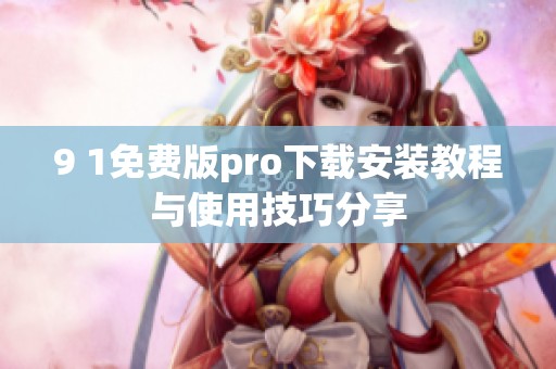 9 1免费版pro下载安装教程与使用技巧分享