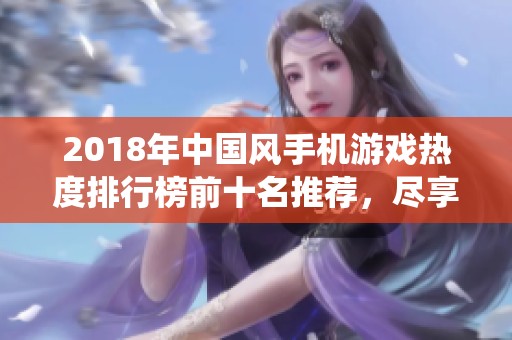 2018年中国风手机游戏热度排行榜前十名推荐，尽享传统魅力与创新乐趣