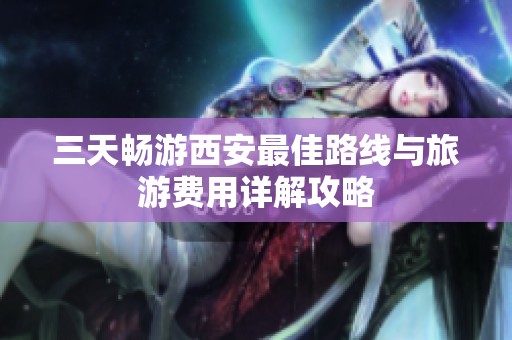 三天畅游西安最佳路线与旅游费用详解攻略