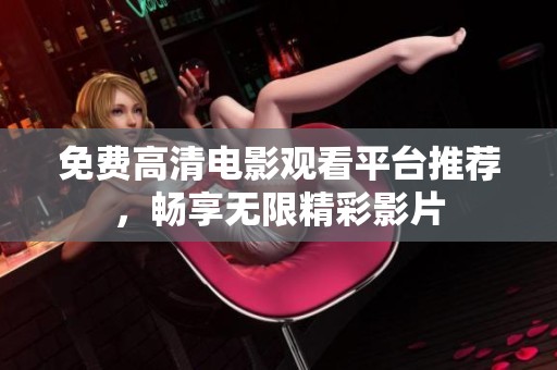 免费高清电影观看平台推荐，畅享无限精彩影片