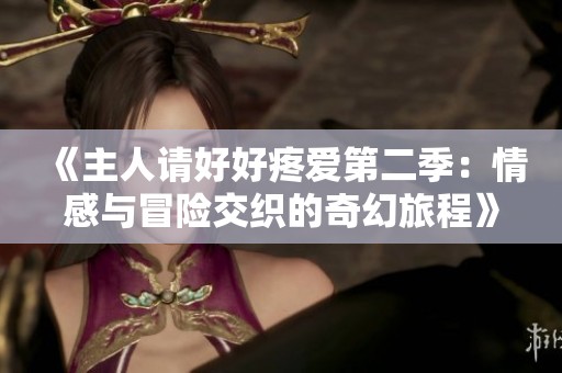 《主人请好好疼爱第二季：情感与冒险交织的奇幻旅程》