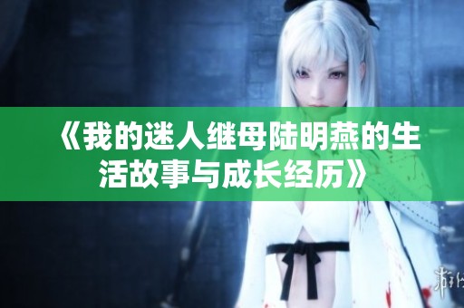 《我的迷人继母陆明燕的生活故事与成长经历》